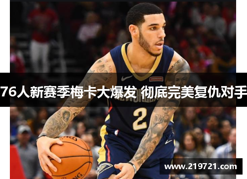 76人新赛季梅卡大爆发 彻底完美复仇对手