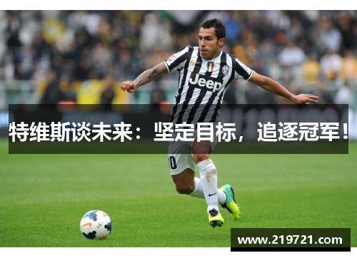 特维斯谈未来：坚定目标，追逐冠军！